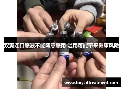双黄连口服液不能随意服用 滥用可能带来健康风险