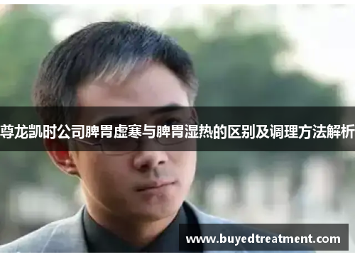 尊龙凯时公司脾胃虚寒与脾胃湿热的区别及调理方法解析