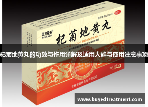 杞菊地黄丸的功效与作用详解及适用人群与使用注意事项